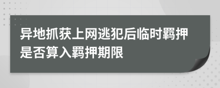 异地抓获上网逃犯后临时羁押是否算入羁押期限