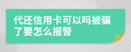 代还信用卡可以吗被骗了要怎么报警