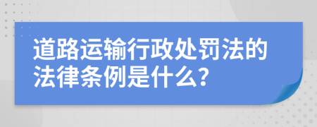 道路运输行政处罚法的法律条例是什么？