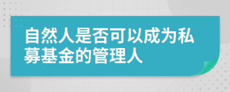 自然人是否可以成为私募基金的管理人