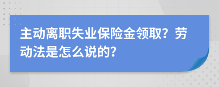 主动离职失业保险金领取？劳动法是怎么说的？