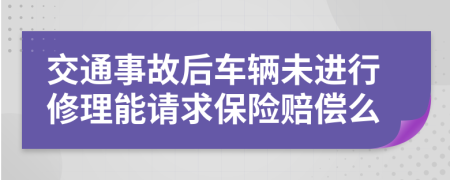 交通事故后车辆未进行修理能请求保险赔偿么