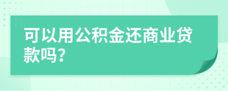 可以用公积金还商业贷款吗？