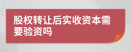 股权转让后实收资本需要验资吗