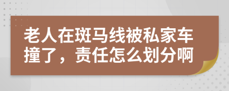 老人在斑马线被私家车撞了，责任怎么划分啊