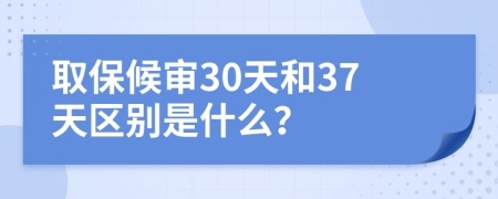 取保候审30天和37天区别是什么？
