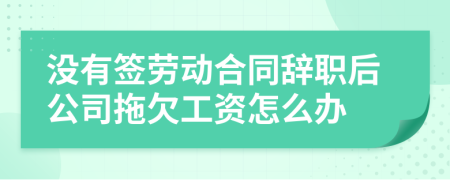 没有签劳动合同辞职后公司拖欠工资怎么办