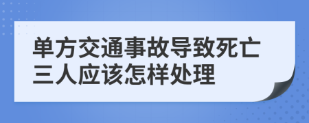 单方交通事故导致死亡三人应该怎样处理