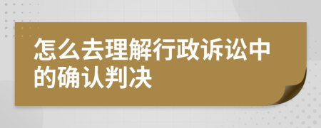 怎么去理解行政诉讼中的确认判决