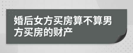 婚后女方买房算不算男方买房的财产