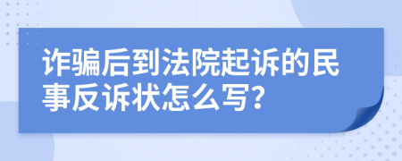 诈骗后到法院起诉的民事反诉状怎么写？