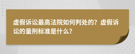 虚假诉讼最高法院如何判处的？虚假诉讼的量刑标准是什么？