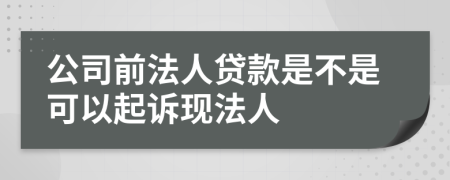 公司前法人贷款是不是可以起诉现法人