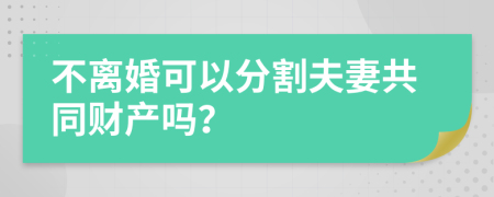 不离婚可以分割夫妻共同财产吗？