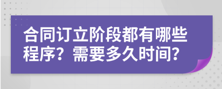 合同订立阶段都有哪些程序？需要多久时间？