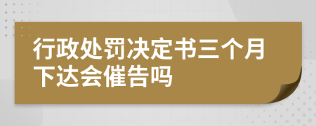 行政处罚决定书三个月下达会催告吗