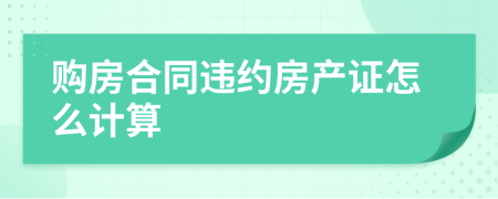 购房合同违约房产证怎么计算