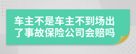 车主不是车主不到场出了事故保险公司会赔吗