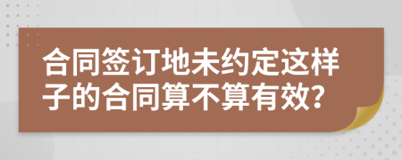 合同签订地未约定这样子的合同算不算有效？
