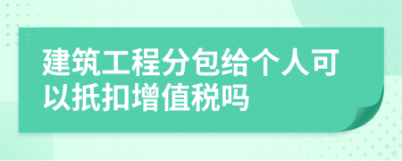 建筑工程分包给个人可以扺扣增值税吗