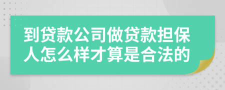 到贷款公司做贷款担保人怎么样才算是合法的