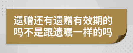 遗赠还有遗赠有效期的吗不是跟遗嘱一样的吗