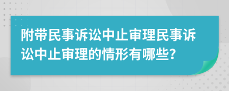 附带民事诉讼中止审理民事诉讼中止审理的情形有哪些？