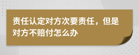 责任认定对方次要责任，但是对方不赔付怎么办