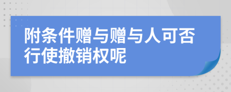 附条件赠与赠与人可否行使撤销权呢