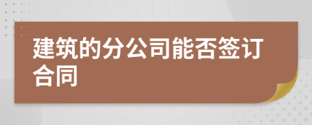 建筑的分公司能否签订合同