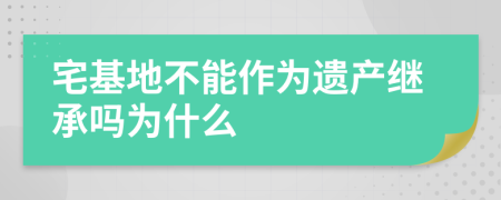 宅基地不能作为遗产继承吗为什么