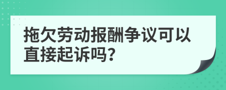 拖欠劳动报酬争议可以直接起诉吗？