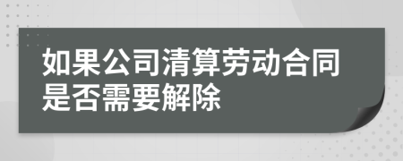 如果公司清算劳动合同是否需要解除