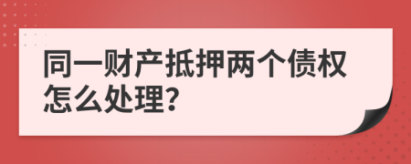同一财产抵押两个债权怎么处理？