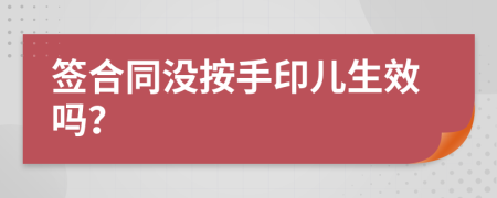 签合同没按手印儿生效吗？