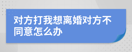 对方打我想离婚对方不同意怎么办