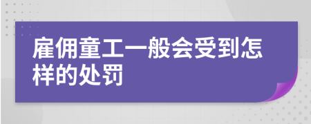 雇佣童工一般会受到怎样的处罚