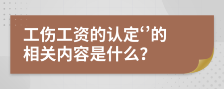 工伤工资的认定‘’的相关内容是什么？