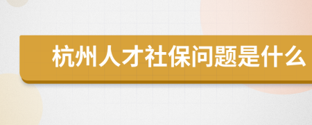 杭州人才社保问题是什么