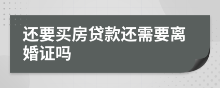 还要买房贷款还需要离婚证吗