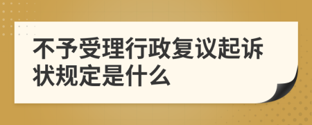 不予受理行政复议起诉状规定是什么