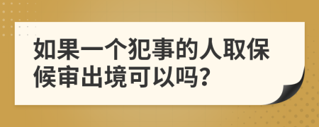 如果一个犯事的人取保候审出境可以吗？