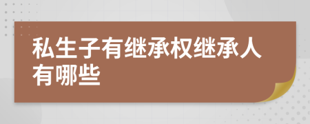 私生子有继承权继承人有哪些
