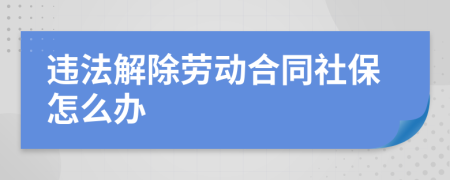 违法解除劳动合同社保怎么办