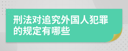 刑法对追究外国人犯罪的规定有哪些