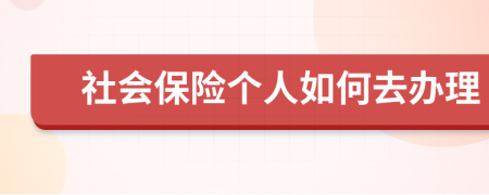 社会保险个人如何去办理