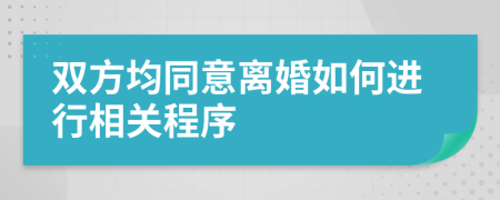 双方均同意离婚如何进行相关程序