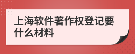 上海软件著作权登记要什么材料