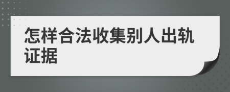 怎样合法收集别人出轨证据