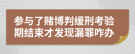 参与了赌博判缓刑考验期结束才发现漏罪咋办